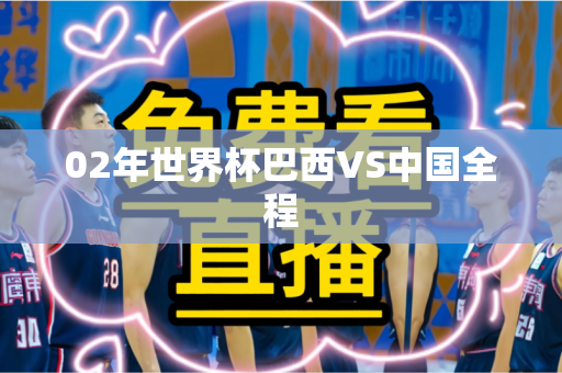 02年世界杯巴西VS中国全程 02年世界杯巴西VS中国全程