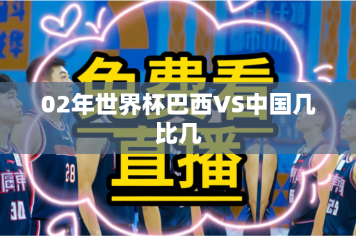 02年世界杯巴西VS中国几比几