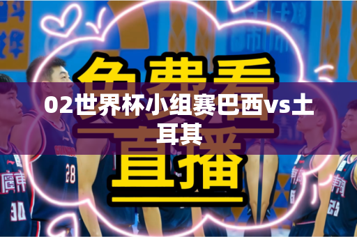 02世界杯小组赛巴西vs土耳其
