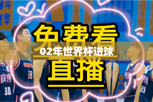 02年世界杯进球 02年世界杯进球