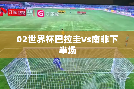 02世界杯巴拉圭vs南非下半场 02世界杯巴拉圭vs南非下半场
