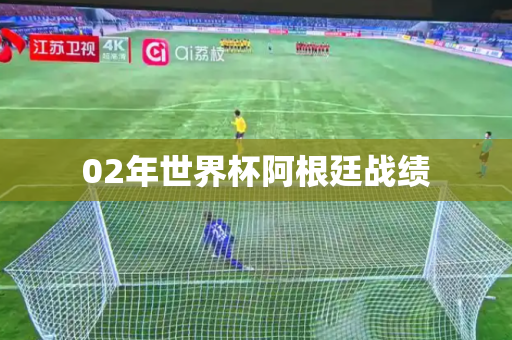 02年世界杯阿根廷战绩 02年世界杯阿根廷战绩