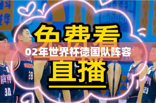 02年世界杯德国队阵容 02年世界杯德国队阵容