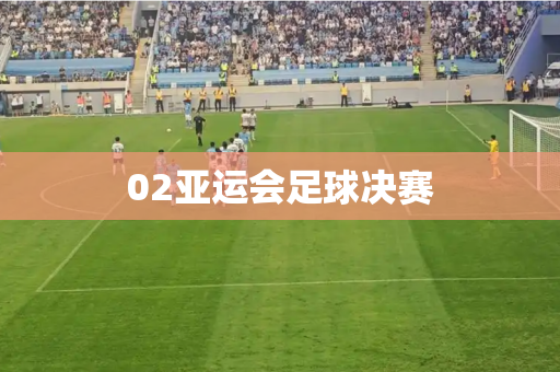 02亚运会足球决赛 02亚运会足球决赛