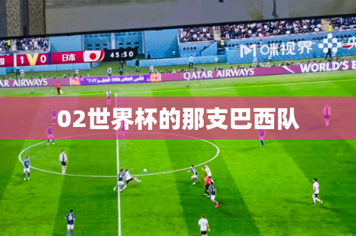 02世界杯的那支巴西队 02世界杯的那支巴西队