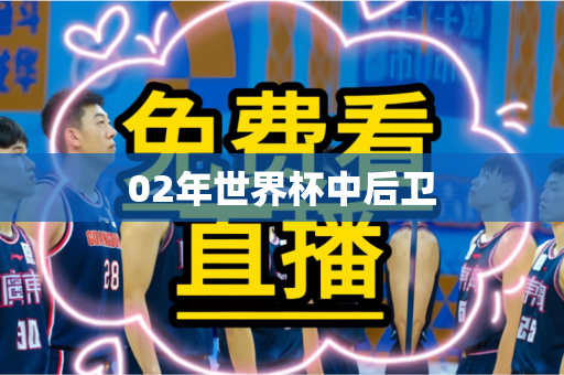 02年世界杯中后卫 02年世界杯中后卫