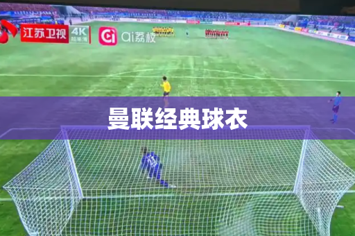 曼联经典球衣 曼联经典球衣