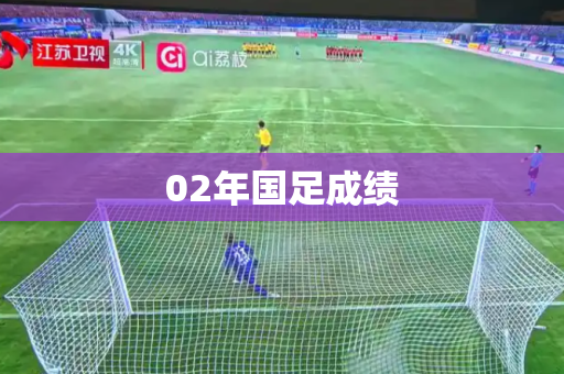 02年国足成绩 02年国足成绩