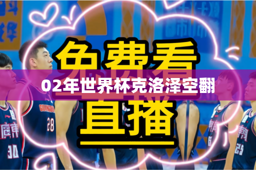 02年世界杯克洛泽空翻