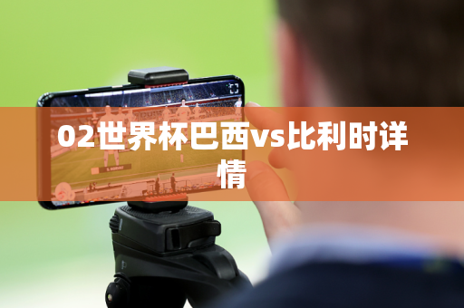 02世界杯巴西vs比利时详情 02世界杯巴西vs比利时详情