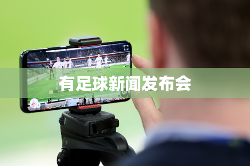 有足球新闻发布会 有足球新闻发布会