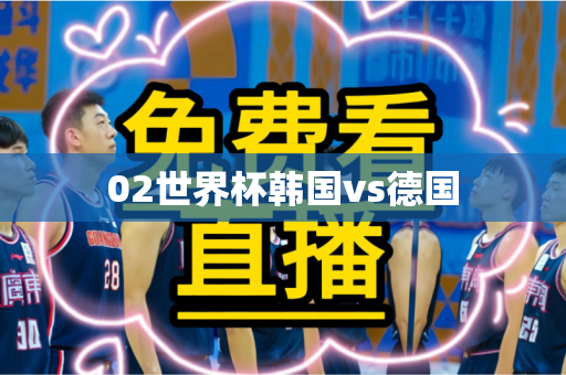 02世界杯韩国vs德国