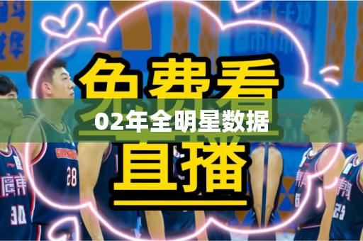 02年全明星数据 02年全明星数据