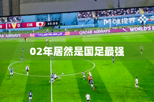 02年居然是国足最强 02年居然是国足最强