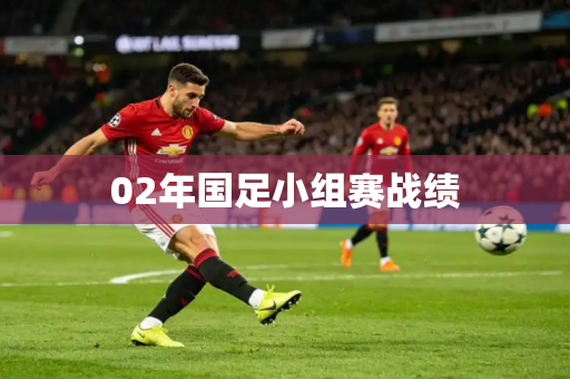 02年国足小组赛战绩 02年国足小组赛战绩