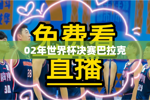 02年世界杯决赛巴拉克 02年世界杯决赛巴拉克
