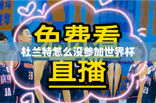杜兰特怎么没参加世界杯