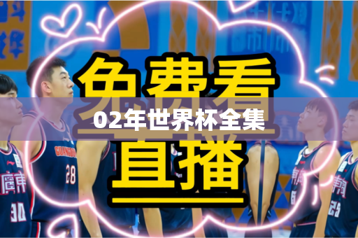 02年世界杯全集 02年世界杯全集