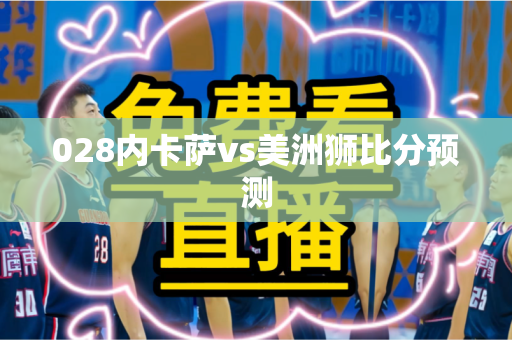 028内卡萨vs美洲狮比分预测 028内卡萨vs美洲狮比分预测