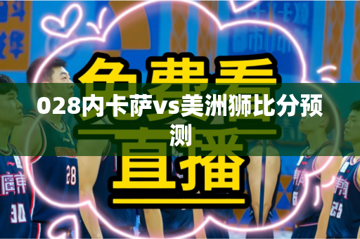 028内卡萨vs美洲狮比分预测 028内卡萨vs美洲狮比分预测
