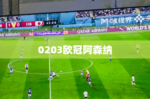 0203欧冠阿森纳 0203欧冠阿森纳