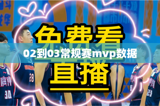 02到03常规赛mvp数据 02到03常规赛mvp数据