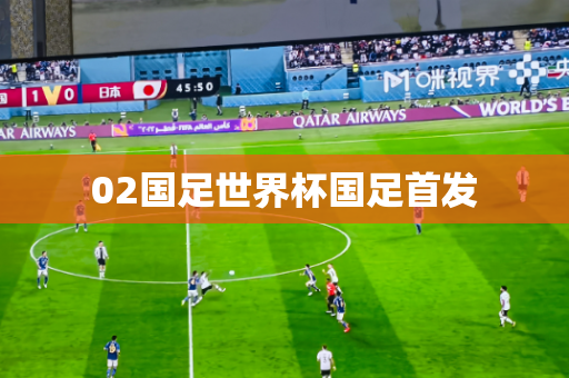 02国足世界杯国足首发 02国足世界杯国足首发