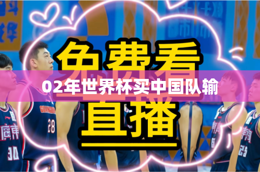 02年世界杯买中国队输
