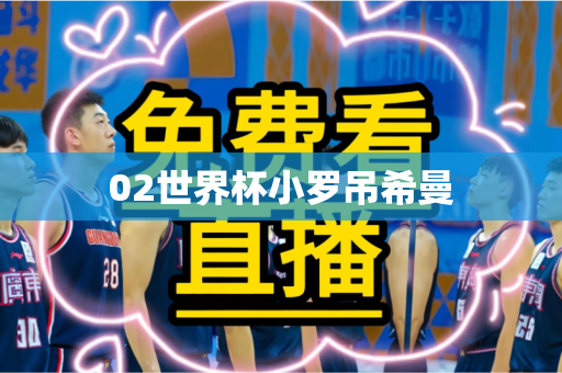 02世界杯小罗吊希曼 02世界杯小罗吊希曼