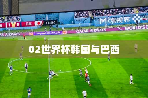 02世界杯韩国与巴西 02世界杯韩国与巴西