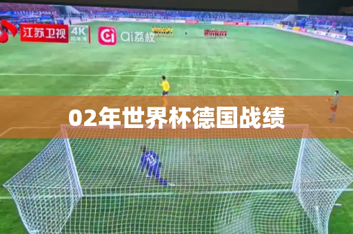 02年世界杯德国战绩 02年世界杯德国战绩