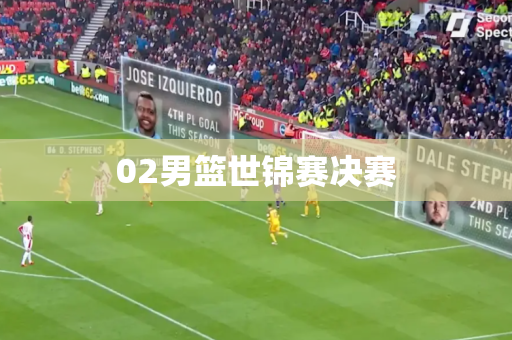 02男篮世锦赛决赛 02男篮世锦赛决赛