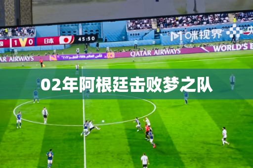 02年阿根廷击败梦之队 02年阿根廷击败梦之队