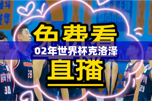 02年世界杯克洛泽 02年世界杯克洛泽