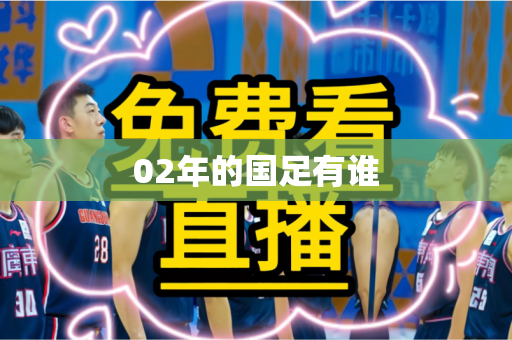 02年的国足有谁 02年的国足有谁