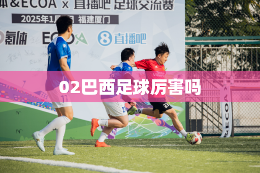 02巴西足球厉害吗 02巴西足球厉害吗