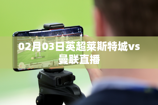02月03日英超莱斯特城vs曼联直播