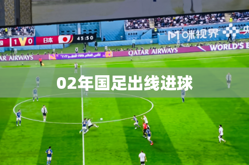 02年国足出线进球 02年国足出线进球