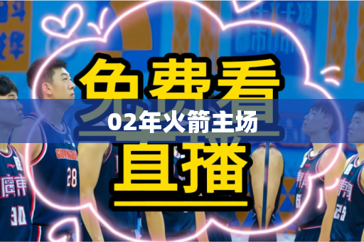 02年火箭主场 02年火箭主场