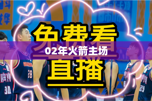 02年火箭主场 02年火箭主场