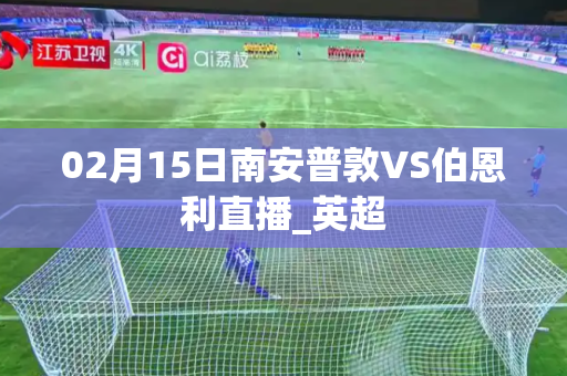02月15日南安普敦VS伯恩利直播_英超 02月15日南安普敦VS伯恩利直播_英超