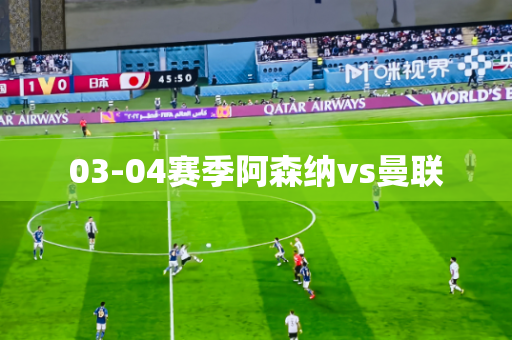 03-04赛季阿森纳vs曼联