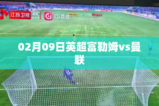 02月09日英超富勒姆vs曼联