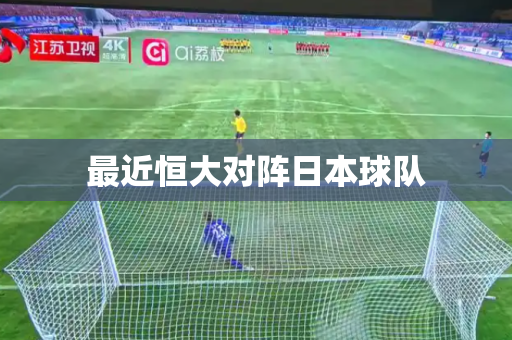 最近恒大对阵日本球队 最近恒大对阵日本球队