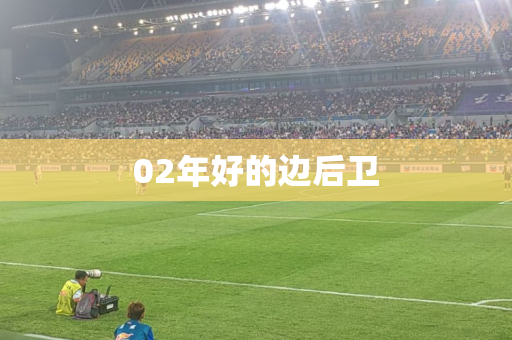 02年好的边后卫 02年好的边后卫