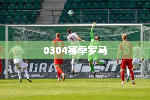 0304赛季罗马 0304赛季罗马