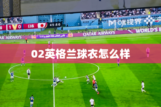 02英格兰球衣怎么样 02英格兰球衣怎么样