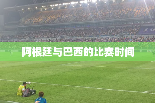 阿根廷与巴西的比赛时间