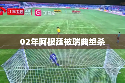 02年阿根廷被瑞典绝杀
