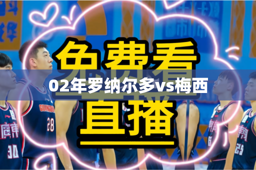 02年罗纳尔多vs梅西